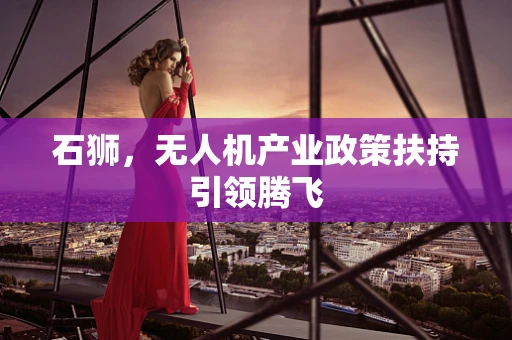 石狮，无人机产业政策扶持引领腾飞