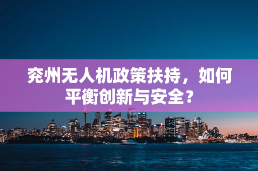 兖州无人机政策扶持，如何平衡创新与安全？