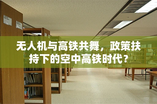 无人机与高铁共舞，政策扶持下的空中高铁时代？
