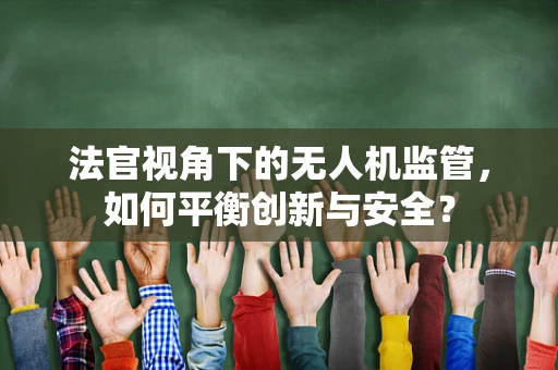 法官视角下的无人机监管，如何平衡创新与安全？