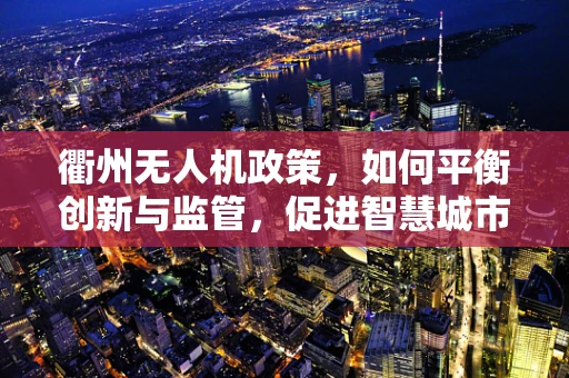衢州无人机政策，如何平衡创新与监管，促进智慧城市发展？