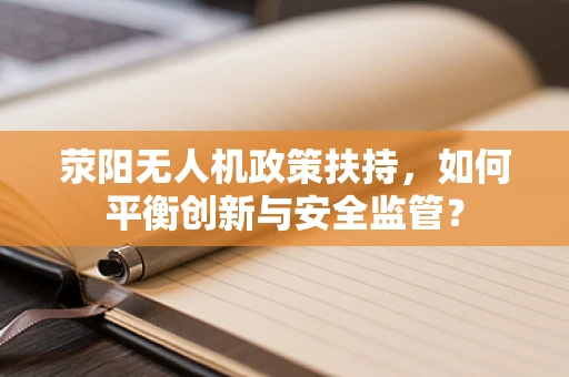 荥阳无人机政策扶持，如何平衡创新与安全监管？