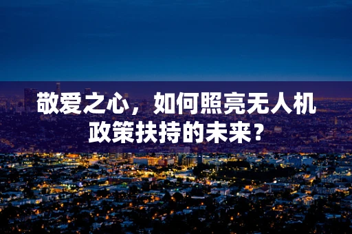 敬爱之心，如何照亮无人机政策扶持的未来？