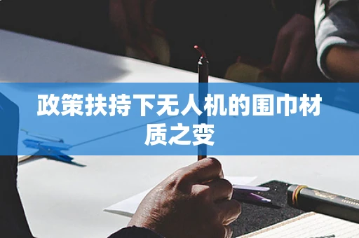 政策扶持下无人机的围巾材质之变