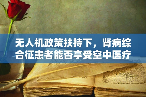 无人机政策扶持下，肾病综合征患者能否享受空中医疗新机遇？