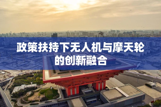 政策扶持下无人机与摩天轮的创新融合