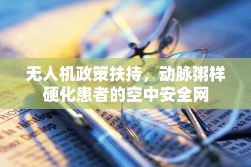 无人机政策扶持，动脉粥样硬化患者的空中安全网