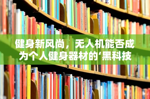 健身新风尚，无人机能否成为个人健身器材的‘黑科技’？