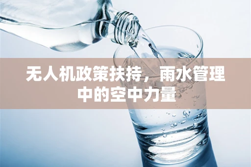 无人机政策扶持，雨水管理中的空中力量