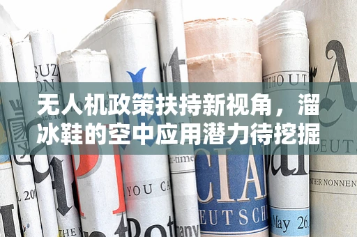 无人机政策扶持新视角，溜冰鞋的空中应用潜力待挖掘