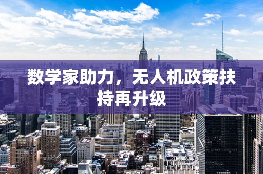 数学家助力，无人机政策扶持再升级