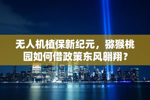 无人机植保新纪元，猕猴桃园如何借政策东风翱翔？