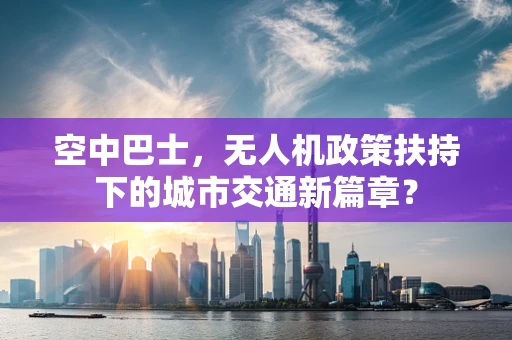 空中巴士，无人机政策扶持下的城市交通新篇章？