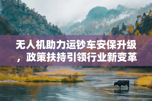 无人机助力运钞车安保升级，政策扶持引领行业新变革
