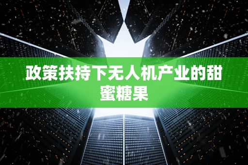 政策扶持下无人机产业的甜蜜糖果