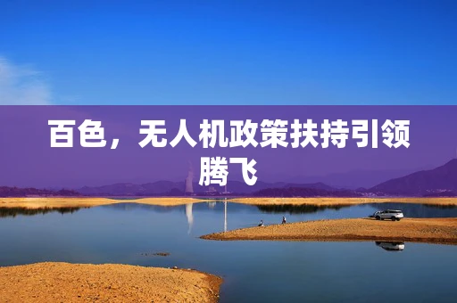 百色，无人机政策扶持引领腾飞