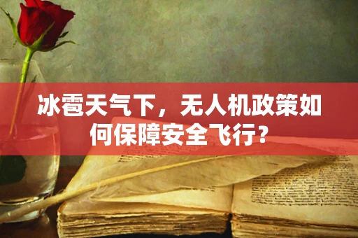 冰雹天气下，无人机政策如何保障安全飞行？