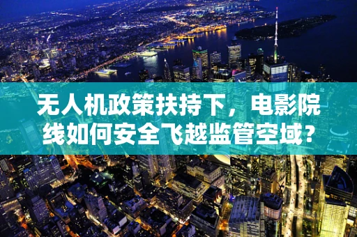 无人机政策扶持下，电影院线如何安全飞越监管空域？