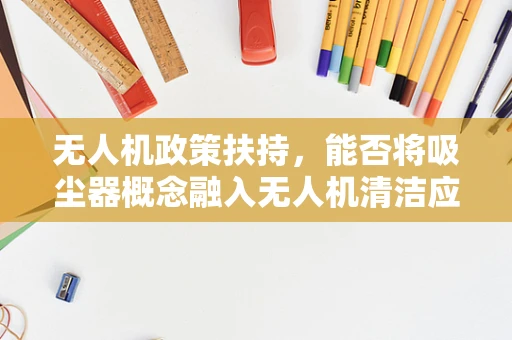 无人机政策扶持，能否将吸尘器概念融入无人机清洁应用？