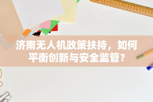 济南无人机政策扶持，如何平衡创新与安全监管？