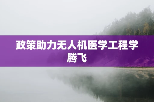 政策助力无人机医学工程学腾飞