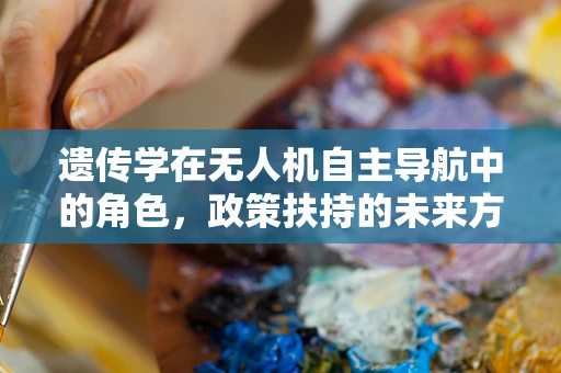 遗传学在无人机自主导航中的角色，政策扶持的未来方向？
