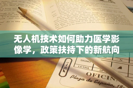 无人机技术如何助力医学影像学，政策扶持下的新航向？