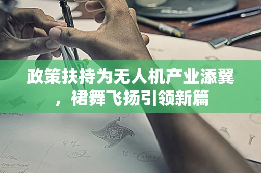 政策扶持为无人机产业添翼，裙舞飞扬引领新篇