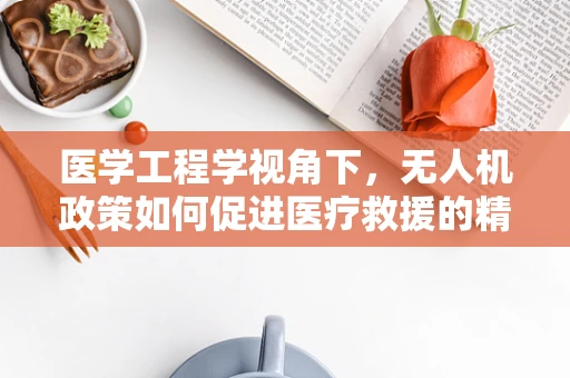 医学工程学视角下，无人机政策如何促进医疗救援的精准与高效？