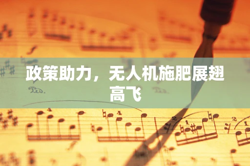 政策助力，无人机施肥展翅高飞