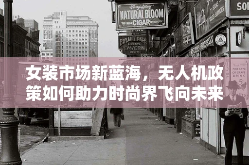 女装市场新蓝海，无人机政策如何助力时尚界飞向未来？