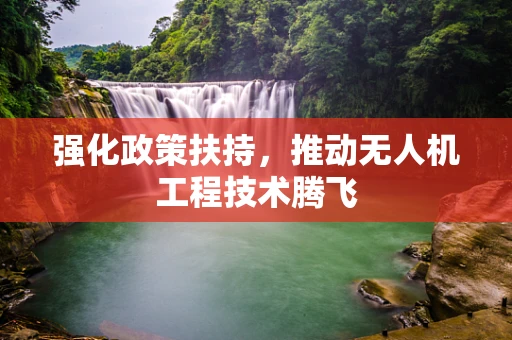 强化政策扶持，推动无人机工程技术腾飞