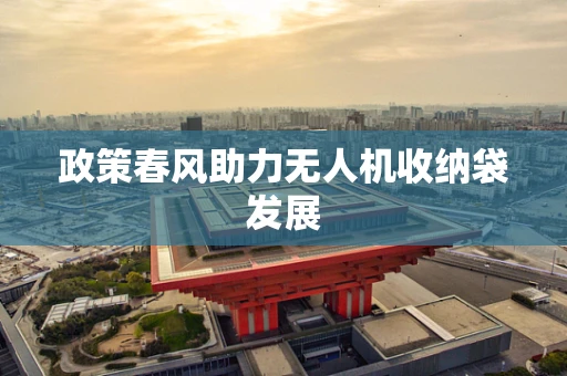 政策春风助力无人机收纳袋发展
