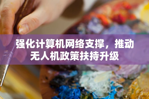 强化计算机网络支撑，推动无人机政策扶持升级