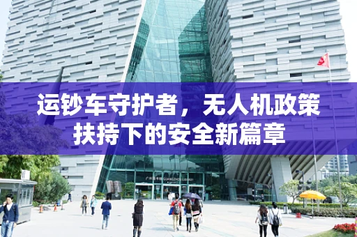 运钞车守护者，无人机政策扶持下的安全新篇章