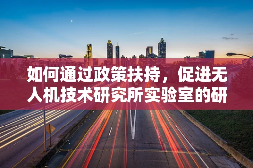 如何通过政策扶持，促进无人机技术研究所实验室的研发创新？