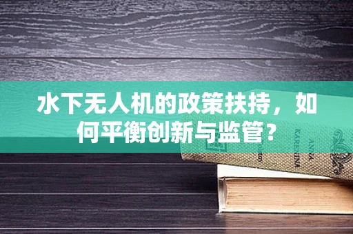 水下无人机的政策扶持，如何平衡创新与监管？