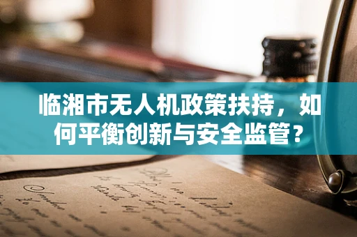 临湘市无人机政策扶持，如何平衡创新与安全监管？