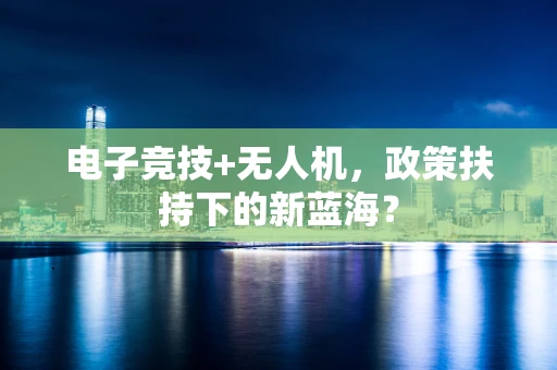 电子竞技+无人机，政策扶持下的新蓝海？