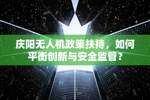 庆阳无人机政策扶持，如何平衡创新与安全监管？