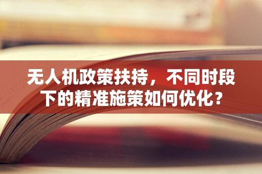 无人机政策扶持，不同时段下的精准施策如何优化？