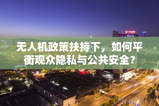 无人机政策扶持下，如何平衡观众隐私与公共安全？
