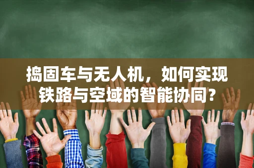 捣固车与无人机，如何实现铁路与空域的智能协同？