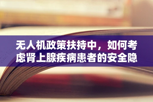 无人机政策扶持中，如何考虑肾上腺疾病患者的安全隐私？