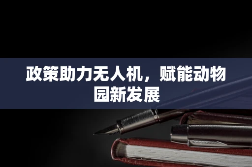 政策助力无人机，赋能动物园新发展