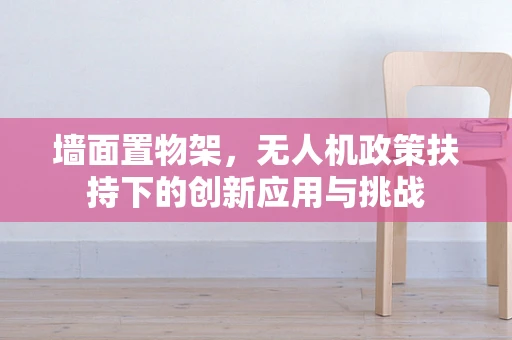 墙面置物架，无人机政策扶持下的创新应用与挑战