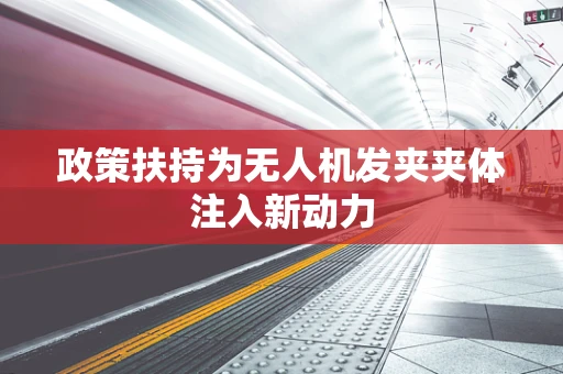 政策扶持为无人机发夹夹体注入新动力