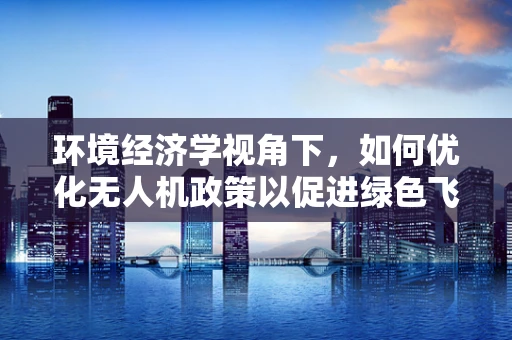 环境经济学视角下，如何优化无人机政策以促进绿色飞行？