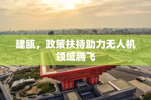 建瓯，政策扶持助力无人机领域腾飞