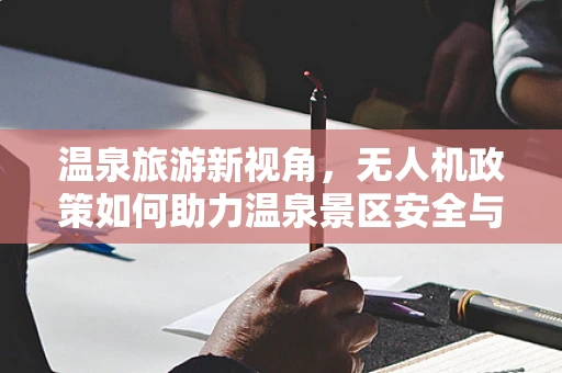 温泉旅游新视角，无人机政策如何助力温泉景区安全与体验升级？